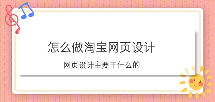 怎么做淘宝网页设计 网页设计主要干什么的？